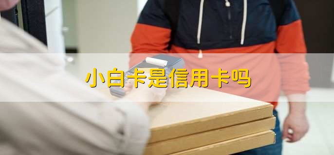 小白卡是信用卡吗,是