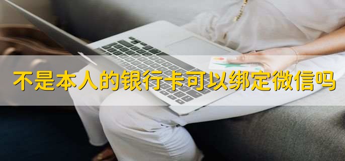 不是本人的银行卡可以绑定微信吗
