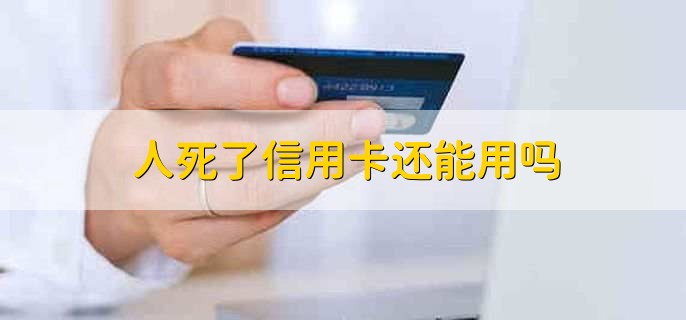 人死了信用卡还能用吗