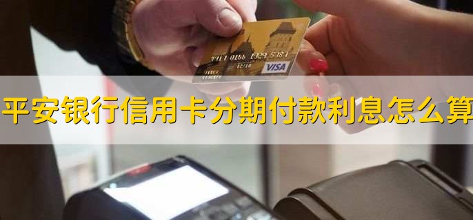 平安银行信用卡分期付款利息怎么算,按每月利率计算