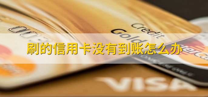 刷的信用卡没有到账怎么办