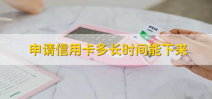 申请信用卡多长时间能下来