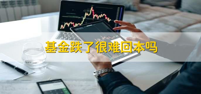基金跌了很难回本吗