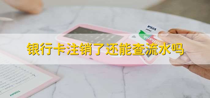 银行卡注销了还能查流水吗
