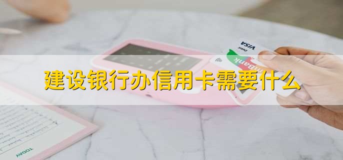 建设银行办信用卡需要什么，有以下六点