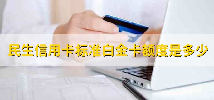 民生信用卡标准白金卡额度是多少，5到10万
