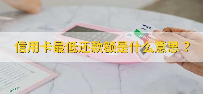 信用卡最低还款额是什么意思？