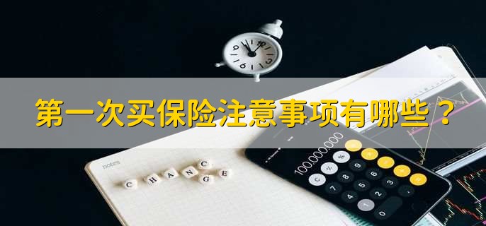 第一次买保险注意事项有哪些？