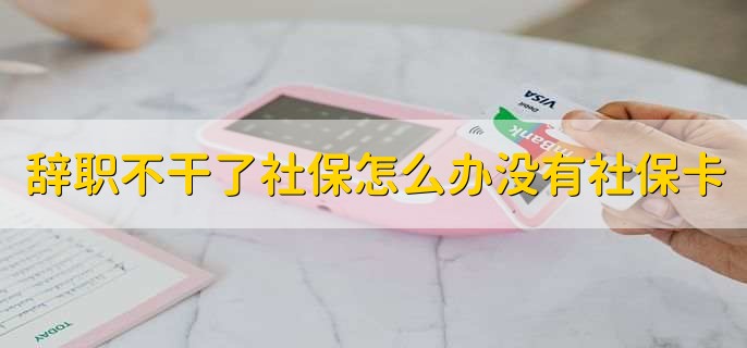 辞职不干了社保怎么办没有社保卡