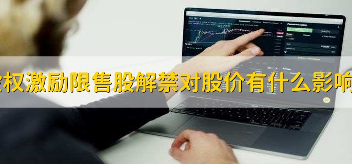 股权激励限售股解禁对股价有什么影响？