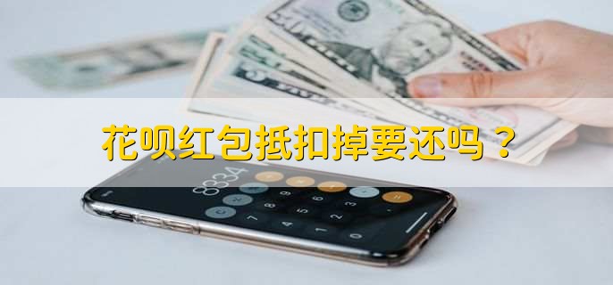 花呗红包抵扣掉要还吗？