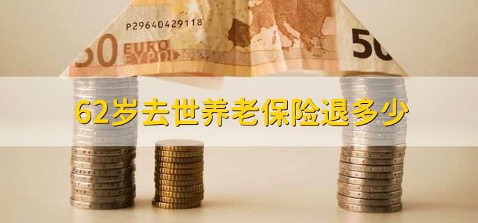 62岁去世养老保险退多少