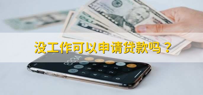 没工作可以申请贷款吗？