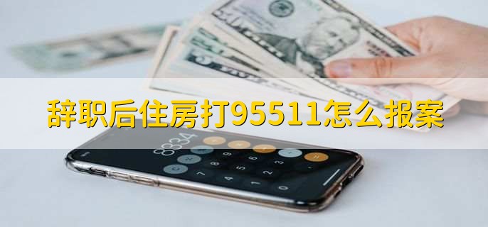 辞职后住房打95511怎么报案