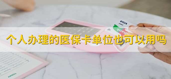 个人办理的医保卡单位也可以用吗