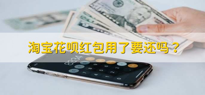 淘宝花呗红包用了要还吗？