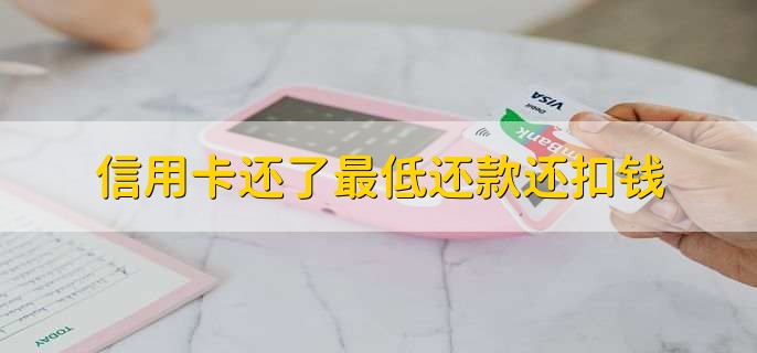 信用卡还了最低还款还扣钱