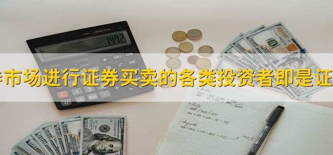 进入证券市场进行证券买卖的各类投资者即是证券投资的