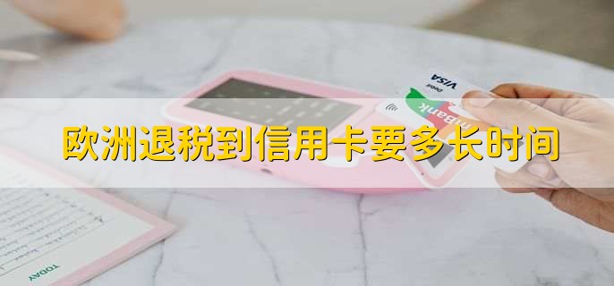 欧洲退税到信用卡要多长时间