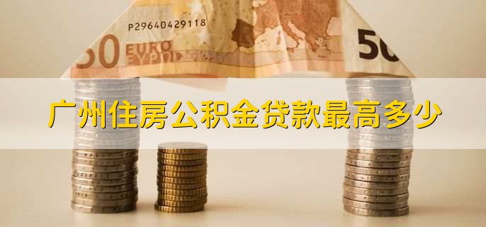 广州住房公积金贷款最高多少