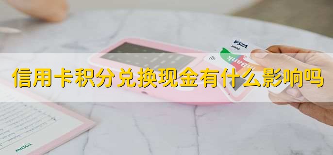 信用卡积分兑换现金有什么影响吗