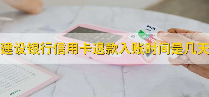 建设银行信用卡退款入账时间是几天