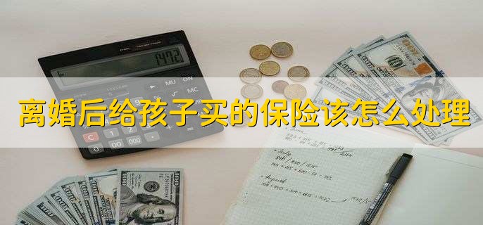 离婚后给孩子买的保险该怎么处理
