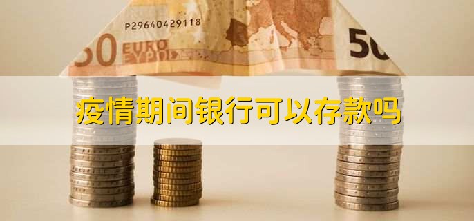 疫情期间银行可以存款吗