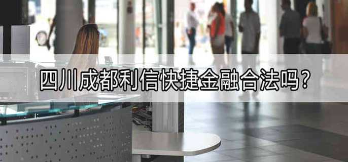 四川成都利信快捷金融合法吗