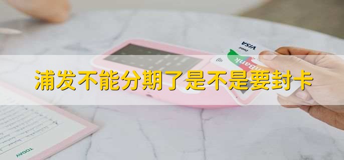 浦发不能分期了是不是要封卡