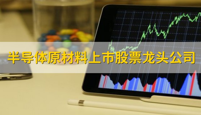 半导体原材料上市股票龙头公司