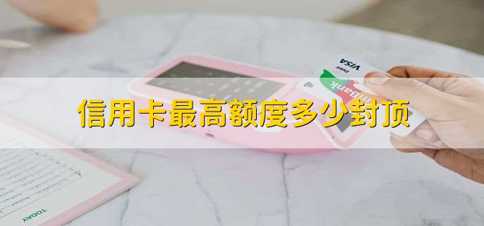 信用卡最高额度多少封顶